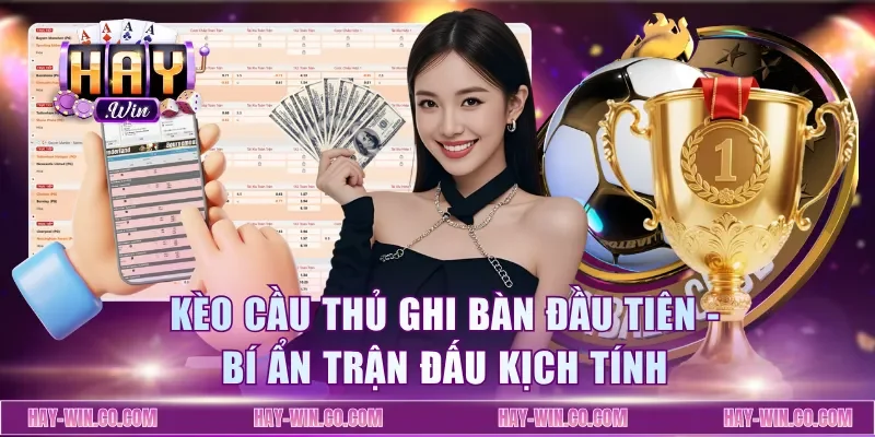 Kèo Cầu Thủ Ghi Bàn Đầu Tiên - Bí Ẩn Trận Đấu Kịch Tính