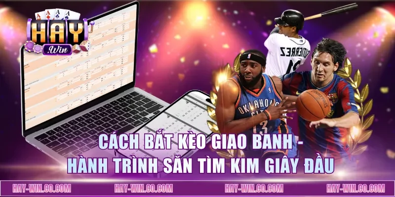 Cách Bắt Kèo Giao Banh - Hành Trình Săn Tìm Kim Giây Đầu