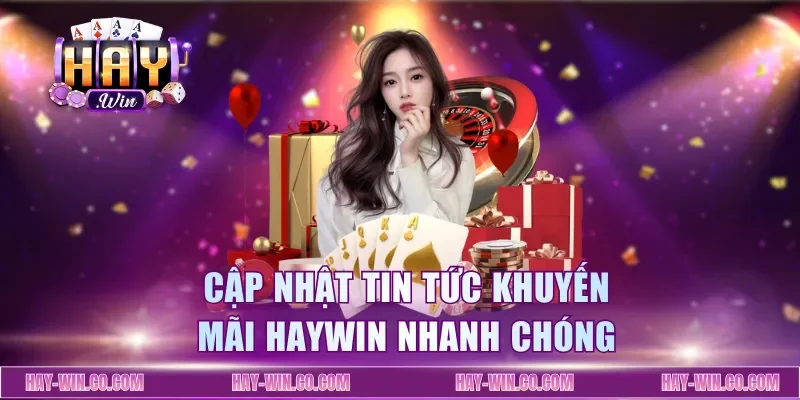 Cập nhật tin tức khuyến mãi Haywin nhanh chóng