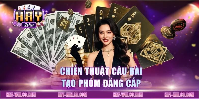 Chiến thuật câu bài tạo phỏm đẳng cấp