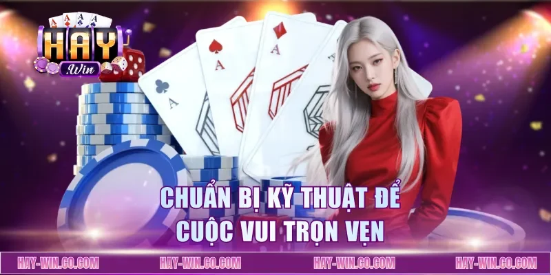 Chuẩn bị kỹ thuật để cuộc vui trọn vẹn