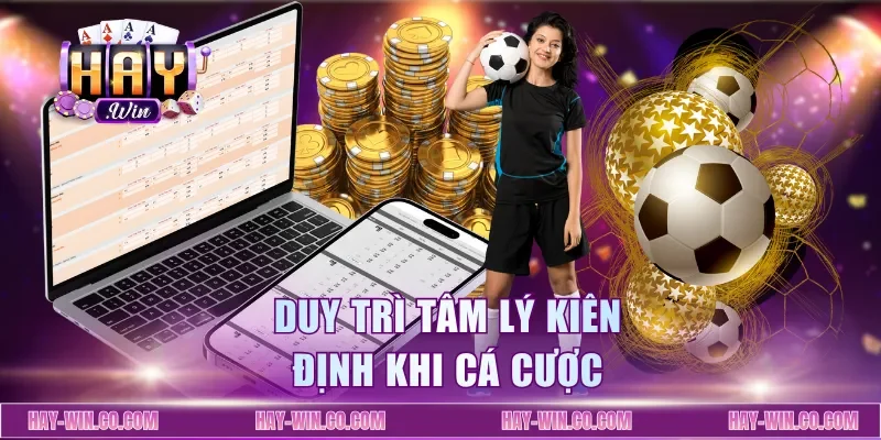 Duy trì tâm lý kiên định khi cá cược