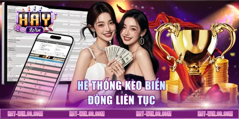 Hệ thống kèo biến động liên tục