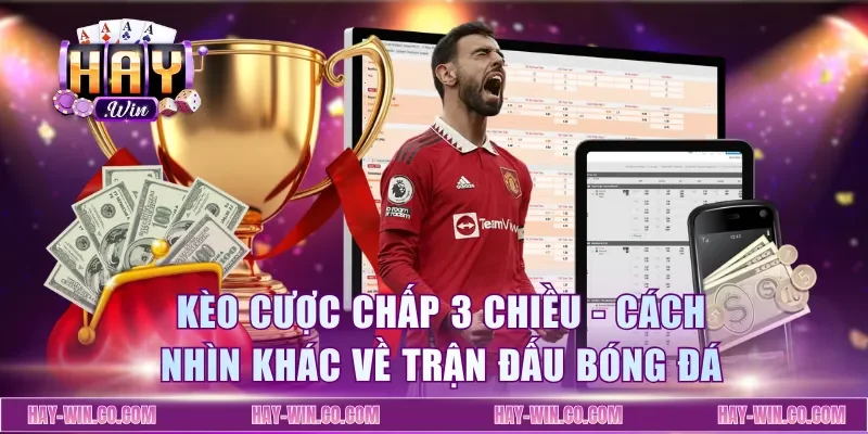 Kèo Cược Chấp 3 Chiều - Cách Nhìn Khác Về Trận Đấu Bóng Đá