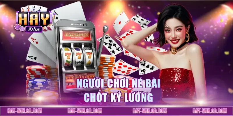 Người chơi né bài chốt kỹ lưỡng