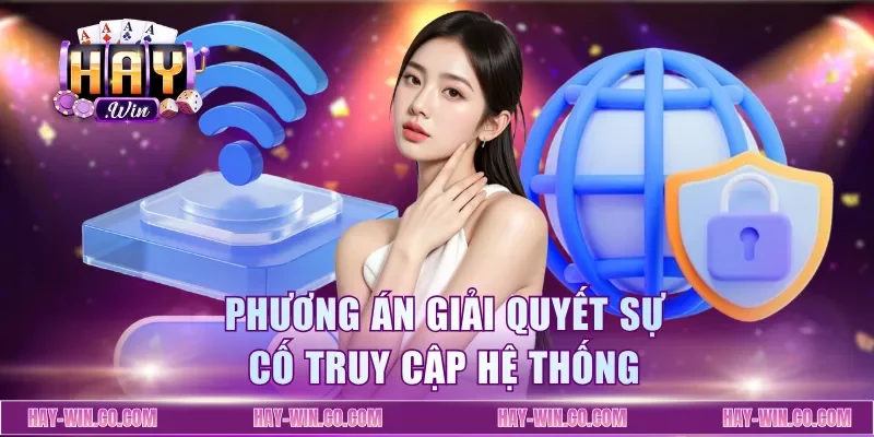 Phương án giải quyết sự cố truy cập hệ thống