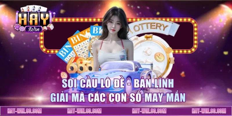 Soi Cầu Lô Đề - Bản Lĩnh Giải Mã Các Con Số May Mắn