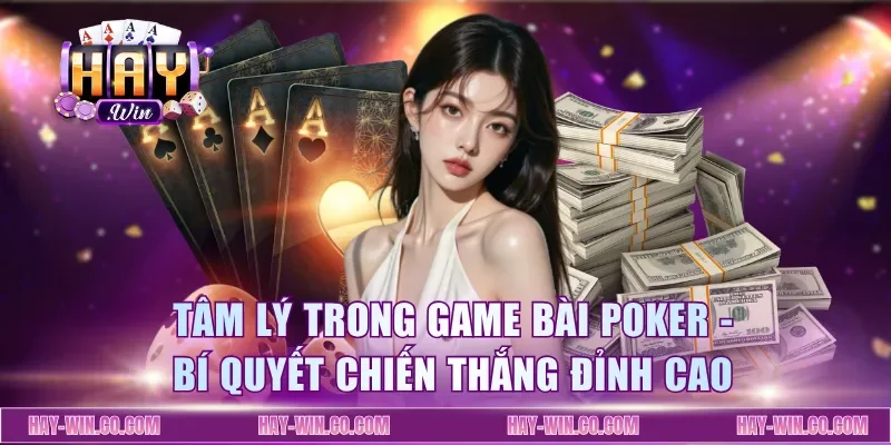 Tâm Lý Trong Game Bài Poker - Bí Quyết Chiến Thắng Đỉnh Cao